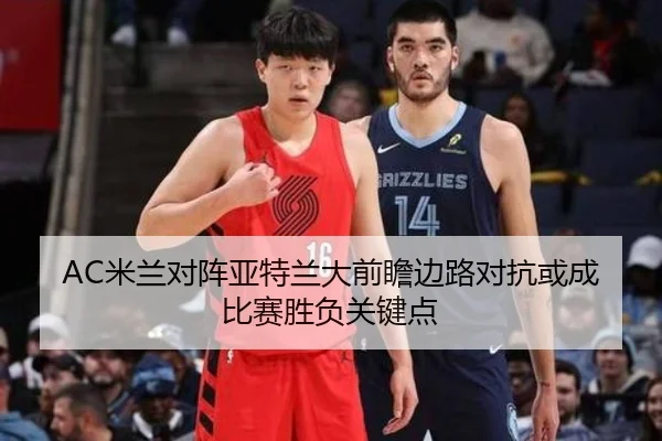 AC米兰对阵亚特兰大前瞻边路对抗或成比赛胜负关键点